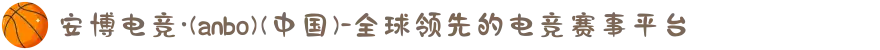 安博电竞·(anbo)(中国)-全球领先的电竞赛事平台